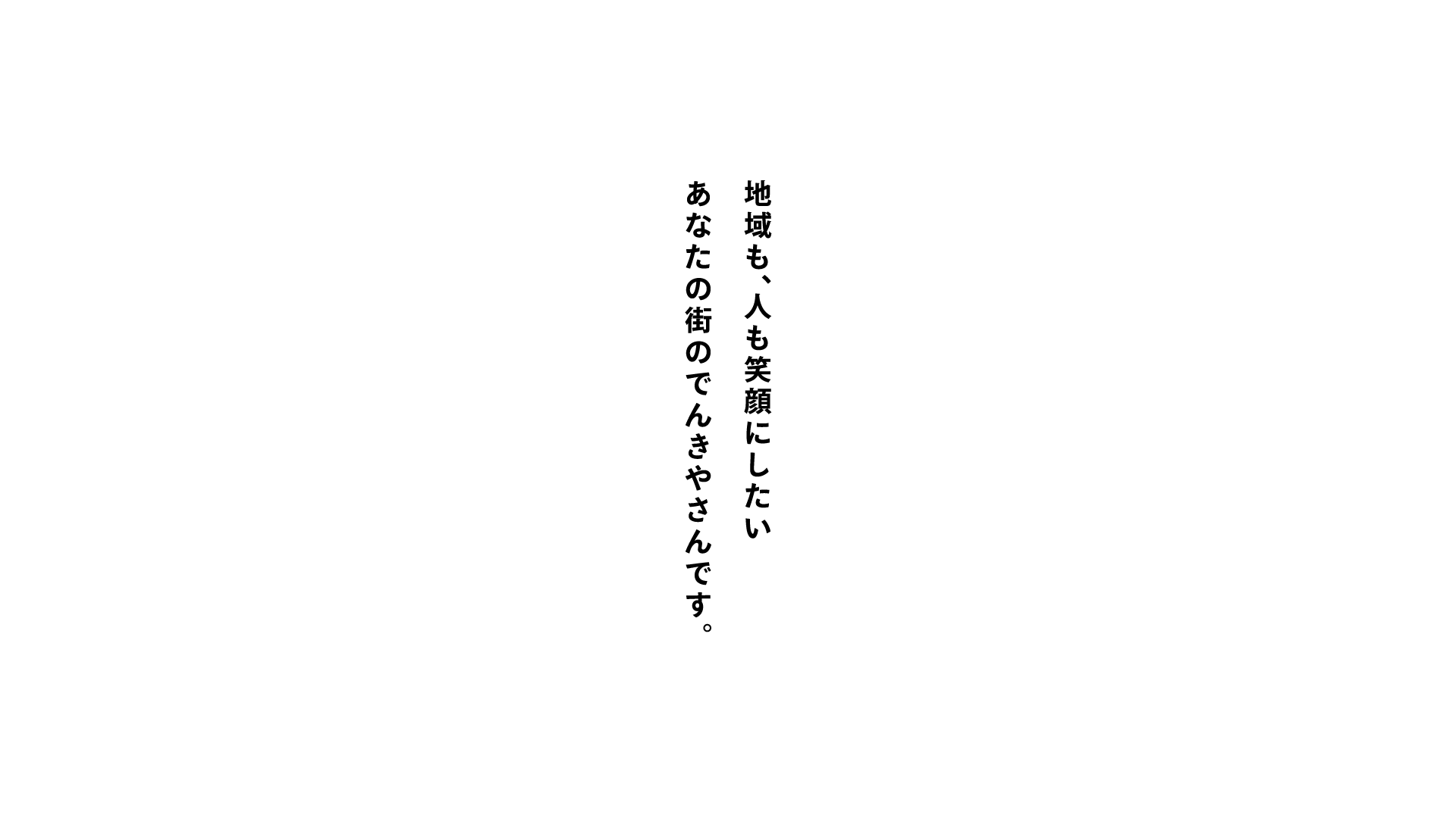 地域も、人も笑顔にしたい あなたの街のでんきやさんです。